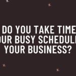 How do you take time out of your busy schedule for your business