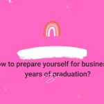 How to prepare yourself for business in 4 years of graduation?