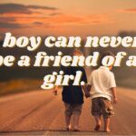 A boy can never be a friend of a girl.