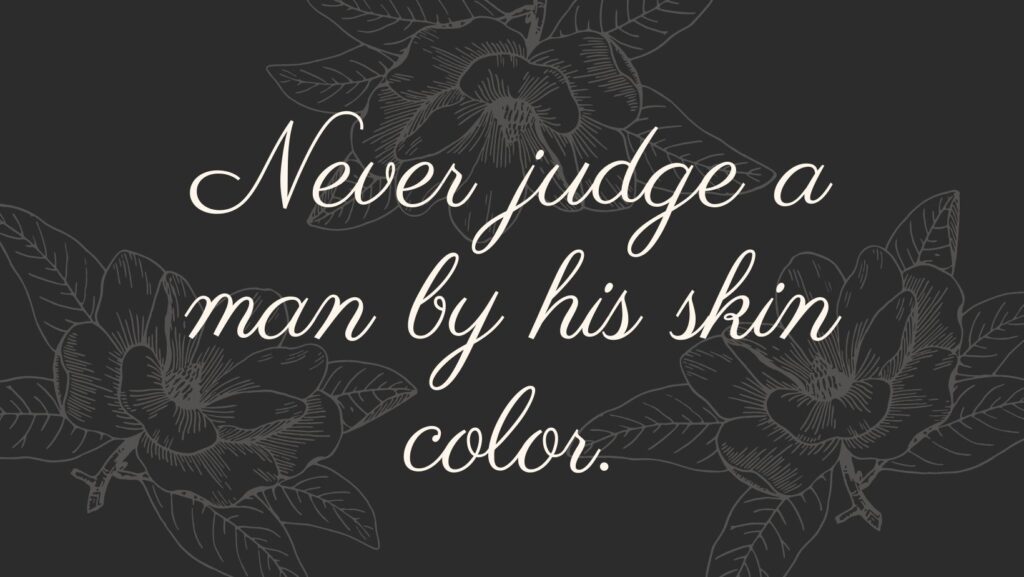 Never judge a man by his skin color.