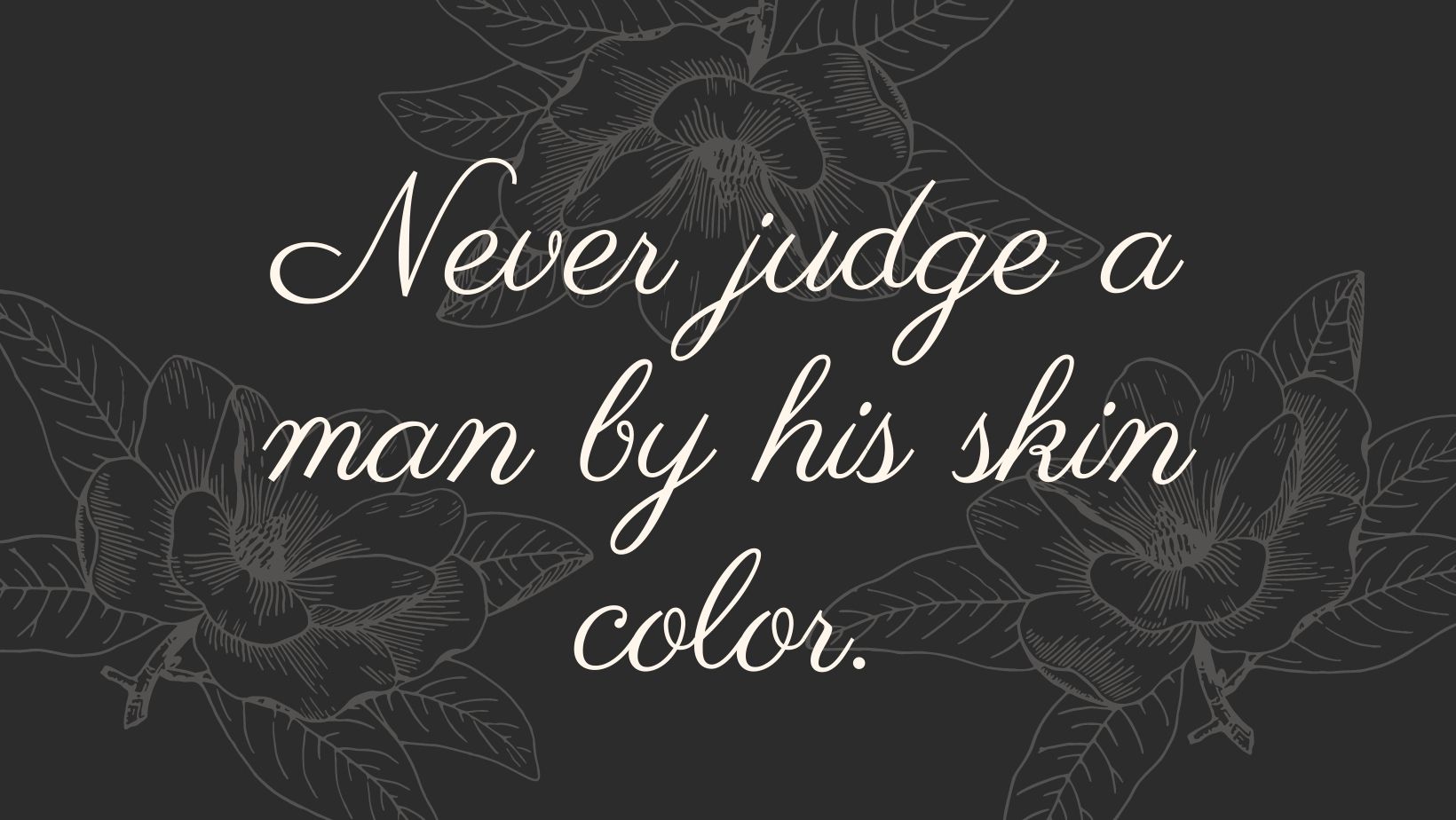 Never judge a man by his skin color.