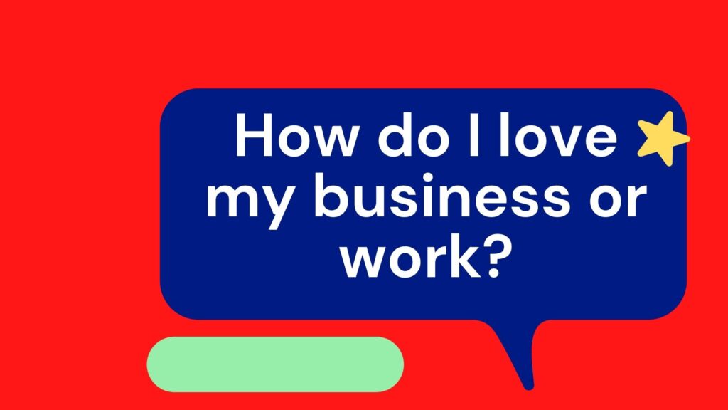 How do I love my business or work?