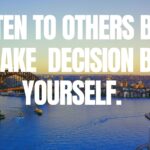 LISTEN TO OTHERS BUT MAKE DECISION BY YOURSELF.